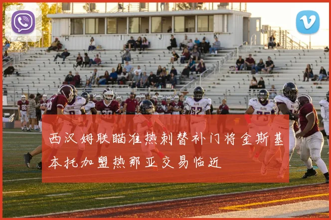 西汉姆联瞄准热刺替补门将金斯基本托加盟热那亚交易临近