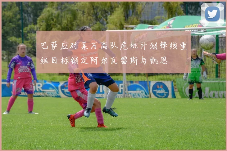 巴萨应对莱万离队危机计划锋线重组目标锁定阿尔瓦雷斯与凯恩