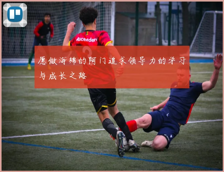 愿做海绵的阿门追求领导力的学习与成长之路