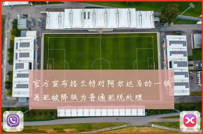 官方宣布格兰特对阿尔达马的一级恶犯被降级为普通犯规处理