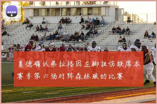 基德确认弗拉格因左脚扭伤缺席本赛季第六场对阵森林狼的比赛