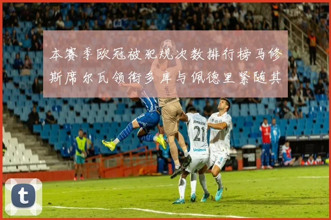 本赛季欧冠被犯规次数排行榜马修斯席尔瓦领衔多库与佩德里紧随其后