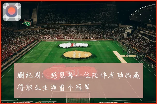 蒯纪闻：感恩每一位陪伴者助我赢得职业生涯首个冠军
