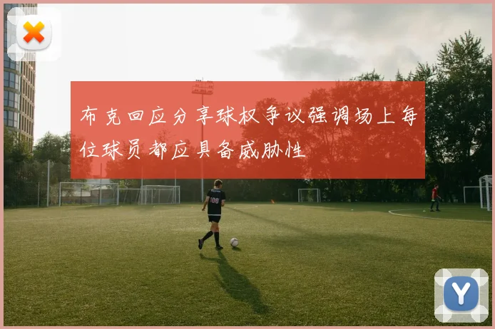 布克回应分享球权争议强调场上每位球员都应具备威胁性