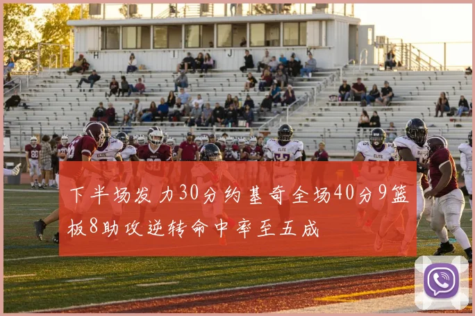 下半场发力30分约基奇全场40分9篮板8助攻逆转命中率至五成