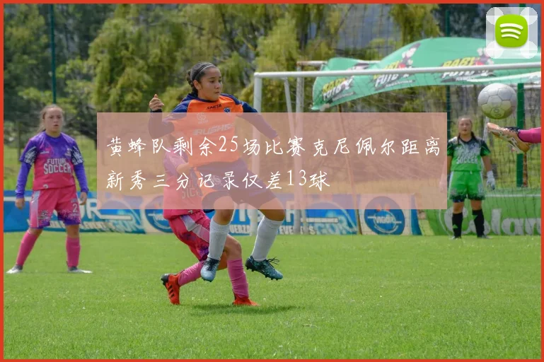 黄蜂队剩余25场比赛克尼佩尔距离新秀三分记录仅差13球