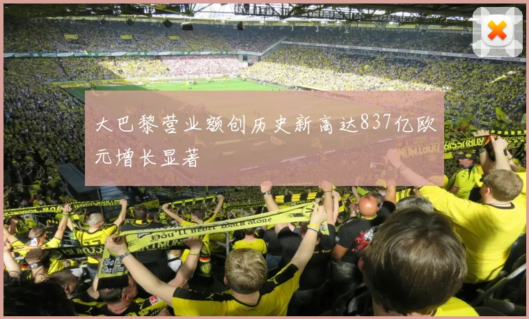 大巴黎营业额创历史新高达837亿欧元增长显著