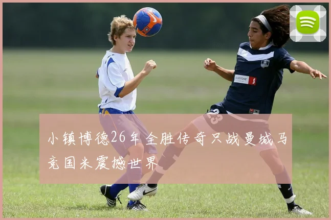小镇博德26年全胜传奇只战曼城马竞国米震撼世界