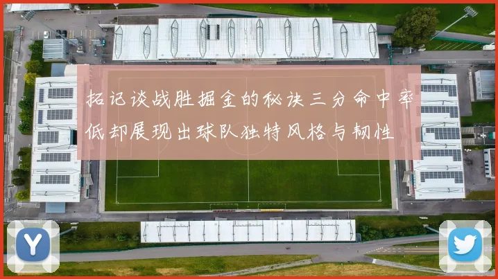 拓记谈战胜掘金的秘诀三分命中率低却展现出球队独特风格与韧性