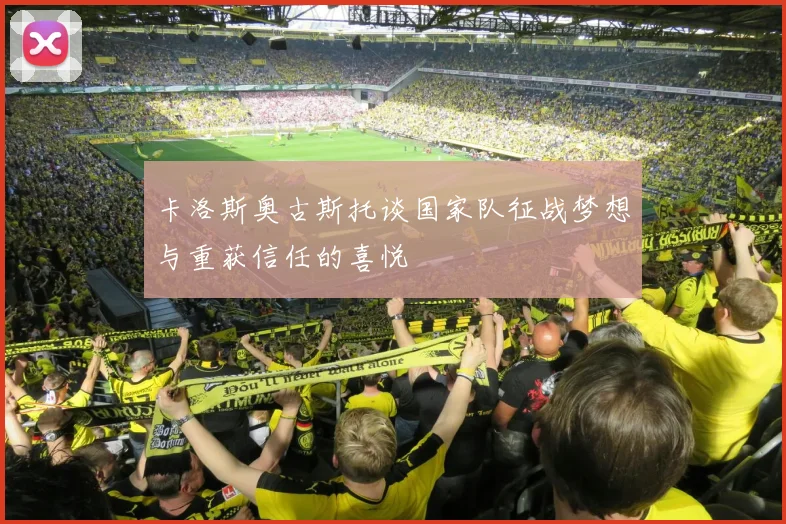 卡洛斯奥古斯托谈国家队征战梦想与重获信任的喜悦