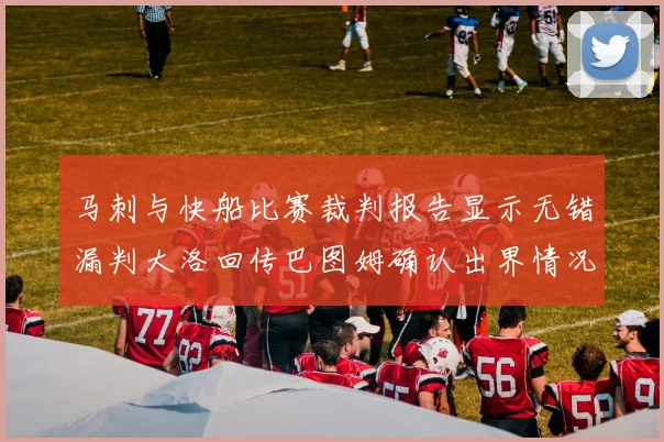 马刺与快船比赛裁判报告显示无错漏判大洛回传巴图姆确认出界情况