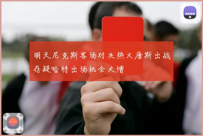 明天尼克斯客场对决热火唐斯出战存疑哈特出场机会大增