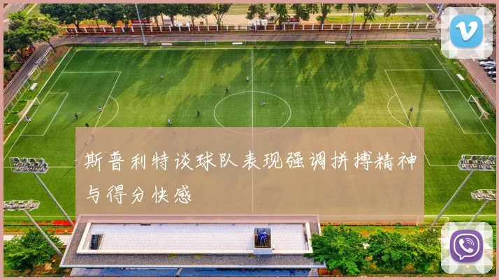 斯普利特谈球队表现强调拼搏精神与得分快感